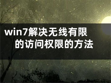 win7解決無線有限的訪問權(quán)限的方法