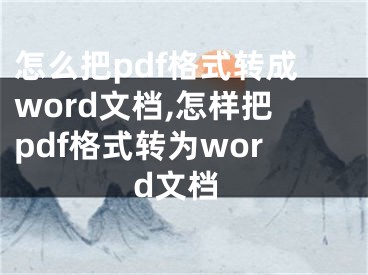 怎么把pdf格式轉(zhuǎn)成word文檔,怎樣把pdf格式轉(zhuǎn)為word文檔