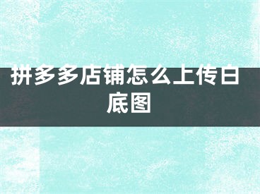 拼多多店鋪怎么上傳白底圖