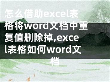 怎么借助excel表格將word文檔中重復(fù)值刪除掉,excel表格如何word文檔