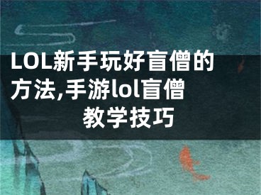 LOL新手玩好盲僧的方法,手游lol盲僧教學技巧