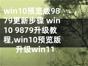 win10預覽版9879更新步驟 win10 9879升級教程,win10預覽版升級win11