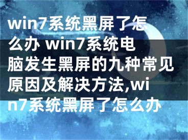 win7系統(tǒng)黑屏了怎么辦 win7系統(tǒng)電腦發(fā)生黑屏的九種常見(jiàn)原因及解決方法,win7系統(tǒng)黑屏了怎么辦