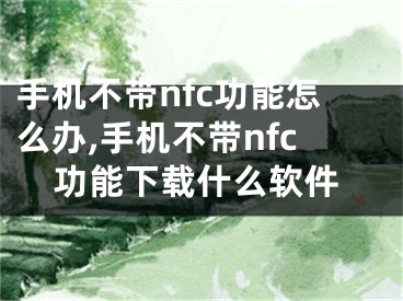 手機不帶nfc功能怎么辦,手機不帶nfc功能下載什么軟件