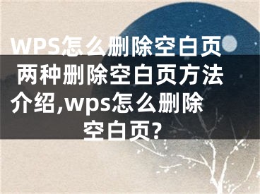 WPS怎么刪除空白頁(yè) 兩種刪除空白頁(yè)方法介紹,wps怎么刪除空白頁(yè)?