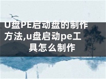 U盤PE啟動(dòng)盤的制作方法,u盤啟動(dòng)pe工具怎么制作