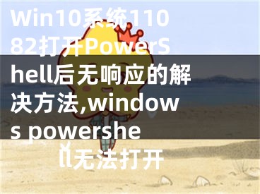 Win10系統(tǒng)11082打開PowerShell后無響應(yīng)的解決方法,windows powershell無法打開