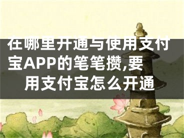 在哪里開通與使用支付寶APP的筆筆攢,要用支付寶怎么開通