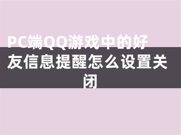 PC端QQ游戲中的好友信息提醒怎么設(shè)置關(guān)閉