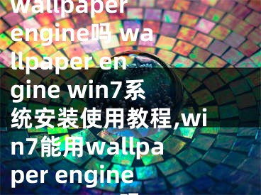 win7系統(tǒng)可以安裝wallpaper engine嗎 wallpaper engine win7系統(tǒng)安裝使用教程,win7能用wallpaper engine嗎