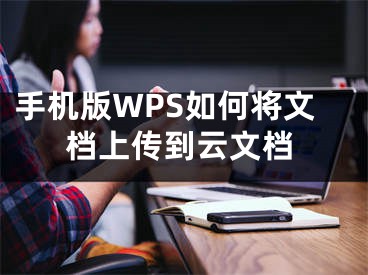 手機版WPS如何將文檔上傳到云文檔