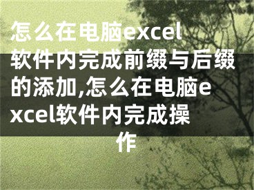 怎么在電腦excel軟件內(nèi)完成前綴與后綴的添加,怎么在電腦excel軟件內(nèi)完成操作