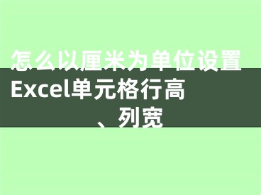 怎么以厘米為單位設(shè)置Excel單元格行高、列寬