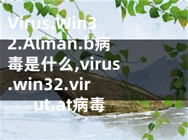 Virus.Win32.Alman.b病毒是什么,virus.win32.virut.at病毒