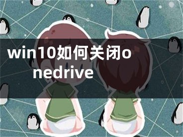 win10如何關(guān)閉onedrive