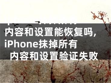 iphone抹掉所有內(nèi)容和設(shè)置能恢復(fù)嗎,iPhone抹掉所有內(nèi)容和設(shè)置驗(yàn)證失敗