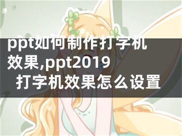 ppt如何制作打字機效果,ppt2019打字機效果怎么設置