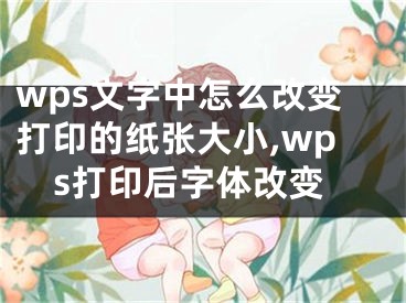 wps文字中怎么改變打印的紙張大小,wps打印后字體改變