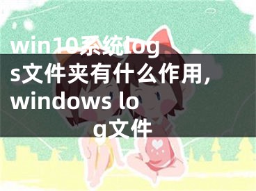 win10系統(tǒng)logs文件夾有什么作用,windows log文件