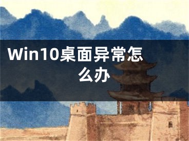 Win10桌面異常怎么辦