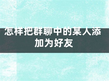 怎樣把群聊中的某人添加為好友