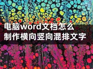 電腦word文檔怎么制作橫向豎向混排文字