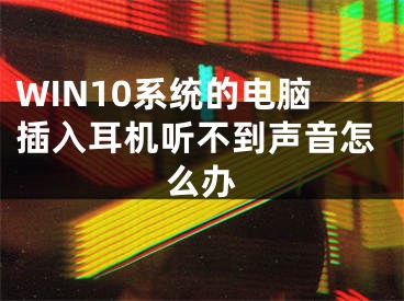 WIN10系統(tǒng)的電腦插入耳機聽不到聲音怎么辦