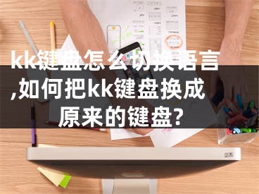 kk鍵盤怎么切換語言,如何把kk鍵盤換成原來的鍵盤?