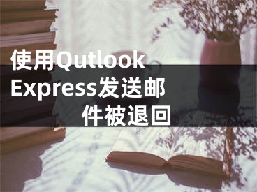 使用Qutlook Express發(fā)送郵件被退回