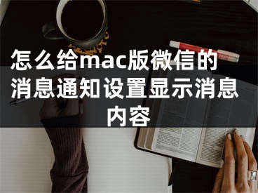 怎么給mac版微信的消息通知設(shè)置顯示消息內(nèi)容