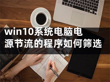 win10系統(tǒng)電腦電源節(jié)流的程序如何篩選