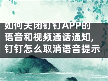 如何關(guān)閉釘釘APP的語音和視頻通話通知,釘釘怎么取消語音提示