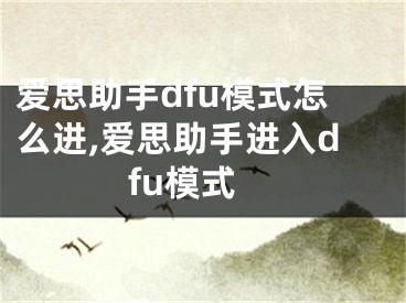 愛思助手dfu模式怎么進,愛思助手進入dfu模式