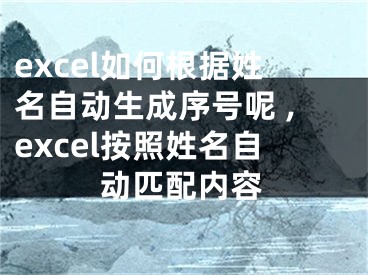 excel如何根據(jù)姓名自動(dòng)生成序號(hào)呢 ,excel按照姓名自動(dòng)匹配內(nèi)容