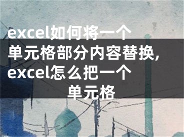 excel如何將一個單元格部分內(nèi)容替換,excel怎么把一個單元格