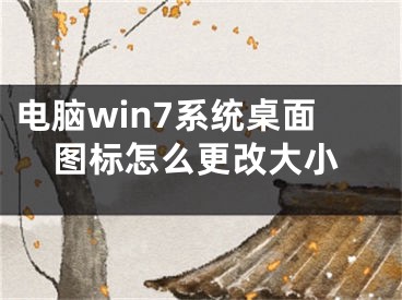 電腦win7系統(tǒng)桌面圖標(biāo)怎么更改大小