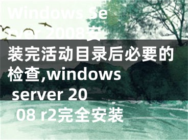 Windows Server 2008安裝完活動(dòng)目錄后必要的檢查,windows server 2008 r2完全安裝