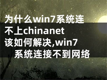 為什么win7系統(tǒng)連不上chinanet該如何解決,win7系統(tǒng)連接不到網(wǎng)絡(luò)