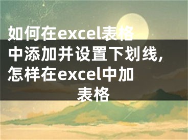 如何在excel表格中添加并設置下劃線,怎樣在excel中加表格