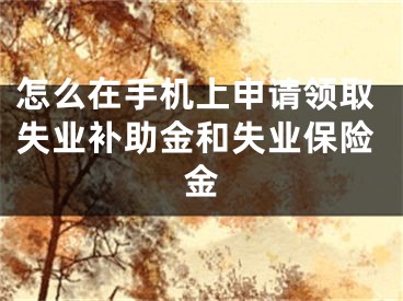 怎么在手機上申請領(lǐng)取失業(yè)補助金和失業(yè)保險金