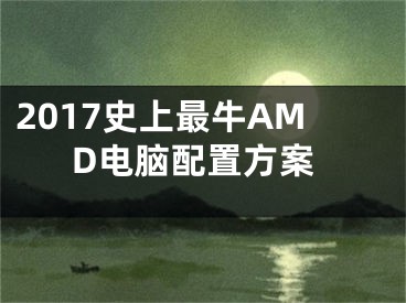 2017史上最牛AMD電腦配置方案