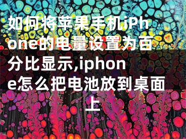 如何將蘋果手機(jī)iPhone的電量設(shè)置為百分比顯示,iphone怎么把電池放到桌面上