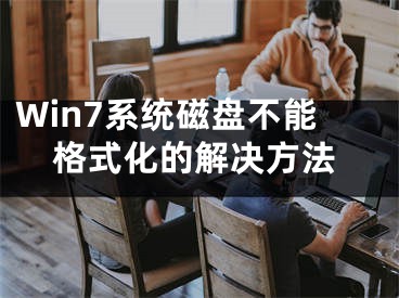 Win7系統(tǒng)磁盤不能格式化的解決方法