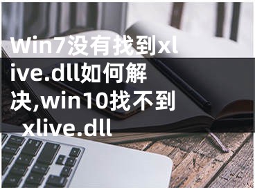 Win7沒(méi)有找到xlive.dll如何解決,win10找不到xlive.dll