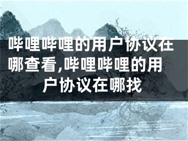 嗶哩嗶哩的用戶協(xié)議在哪查看,嗶哩嗶哩的用戶協(xié)議在哪找