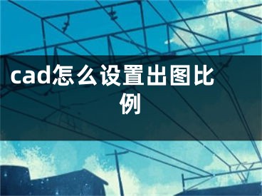 cad怎么設(shè)置出圖比例