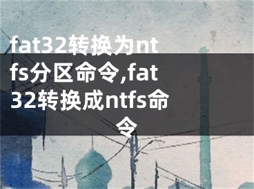 fat32轉(zhuǎn)換為ntfs分區(qū)命令,fat32轉(zhuǎn)換成ntfs命令