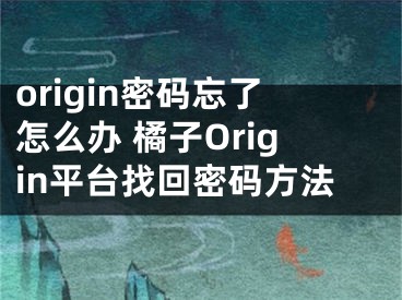 origin密碼忘了怎么辦 橘子Origin平臺找回密碼方法