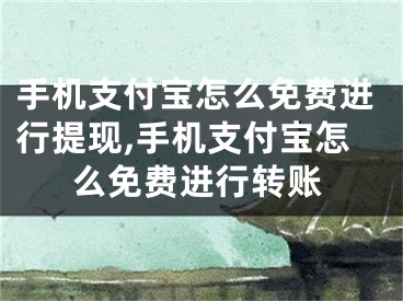 手機(jī)支付寶怎么免費(fèi)進(jìn)行提現(xiàn),手機(jī)支付寶怎么免費(fèi)進(jìn)行轉(zhuǎn)賬