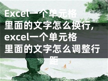 Excel一個(gè)單元格里面的文字怎么換行,excel一個(gè)單元格里面的文字怎么調(diào)整行距